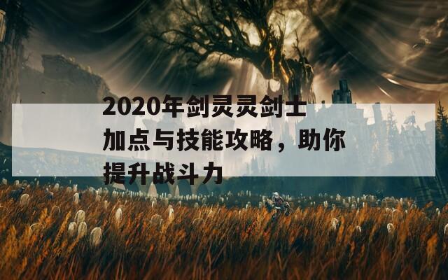 2020年剑灵灵剑士加点与技能攻略，助你提升战斗力