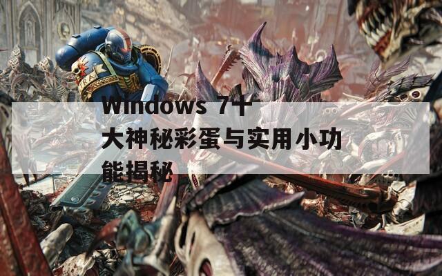 Windows 7十大神秘彩蛋与实用小功能揭秘