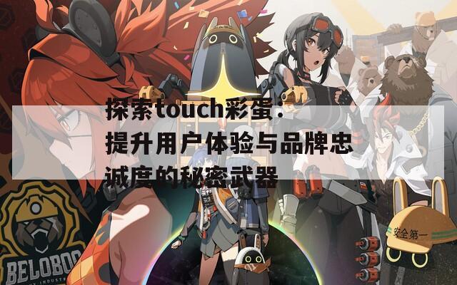 探索touch彩蛋：提升用户体验与品牌忠诚度的秘密武器