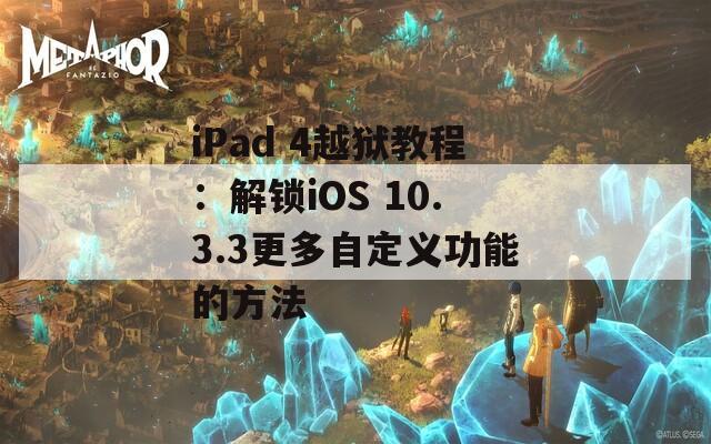 iPad 4越狱教程：解锁iOS 10.3.3更多自定义功能的方法