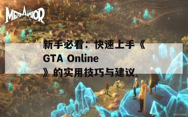 新手必看：快速上手《GTA Online》的实用技巧与建议