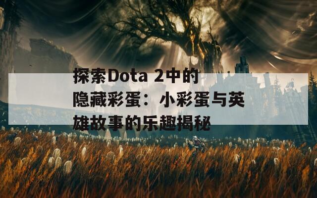 探索Dota 2中的隐藏彩蛋：小彩蛋与英雄故事的乐趣揭秘