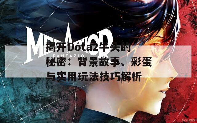 揭开Dota2牛头的秘密：背景故事、彩蛋与实用玩法技巧解析