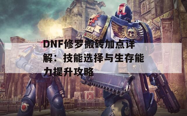 DNF修罗搬砖加点详解：技能选择与生存能力提升攻略