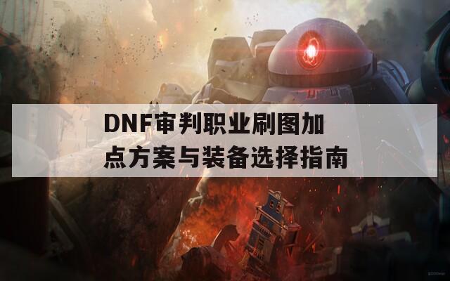 DNF审判职业刷图加点方案与装备选择指南