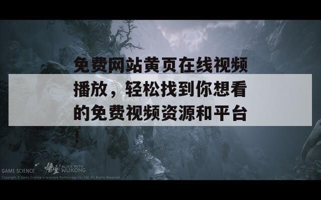 免费网站黄页在线视频播放，轻松找到你想看的免费视频资源和平台！