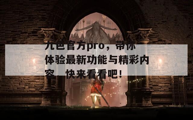 九色官方pro，带你体验最新功能与精彩内容，快来看看吧！