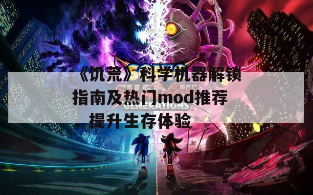 《饥荒》科学机器解锁指南及热门mod推荐，提升生存体验