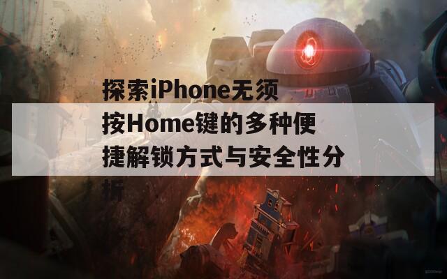 探索iPhone无须按Home键的多种便捷解锁方式与安全性分析