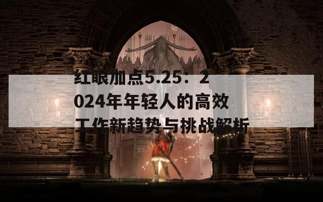 红眼加点5.25：2024年年轻人的高效工作新趋势与挑战解析