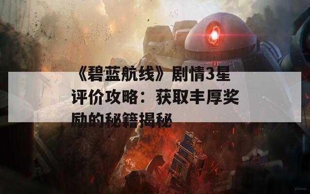 《碧蓝航线》剧情3星评价攻略：获取丰厚奖励的秘籍揭秘