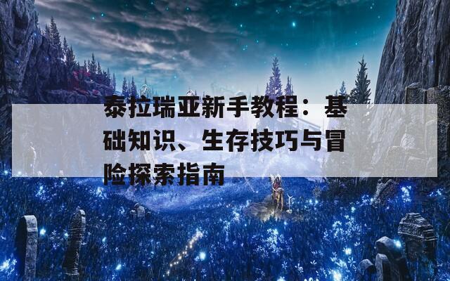 泰拉瑞亚新手教程：基础知识、生存技巧与冒险探索指南