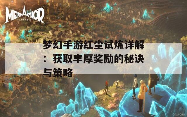 梦幻手游红尘试炼详解：获取丰厚奖励的秘诀与策略