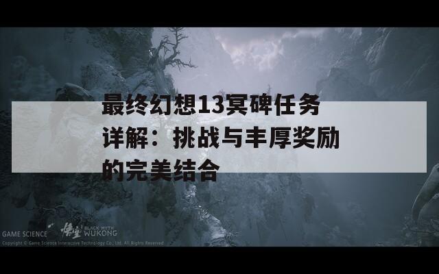 最终幻想13冥碑任务详解：挑战与丰厚奖励的完美结合