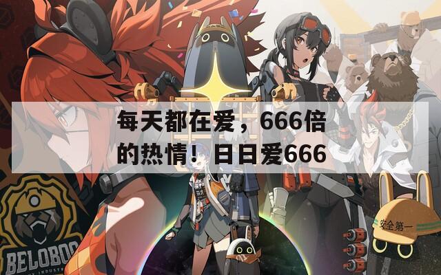 每天都在爱，666倍的热情！日日爱666