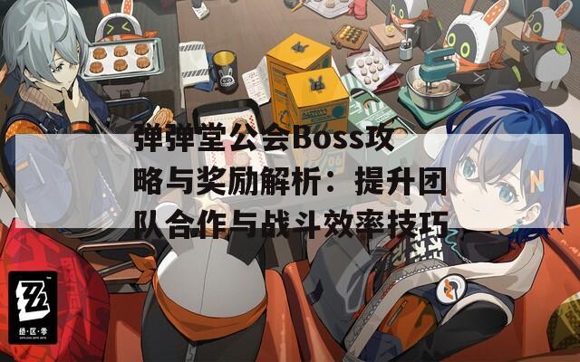 弹弹堂公会Boss攻略与奖励解析：提升团队合作与战斗效率技巧