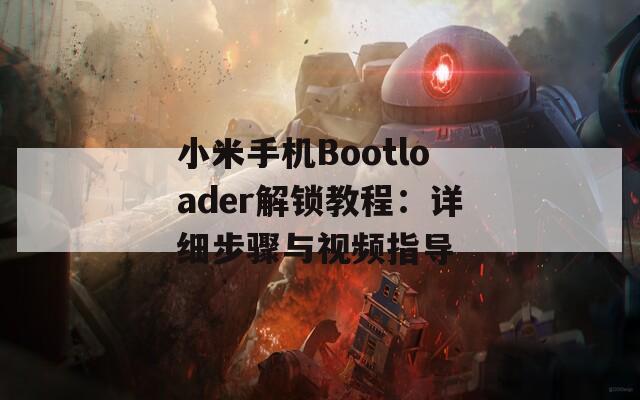 小米手机Bootloader解锁教程：详细步骤与视频指导