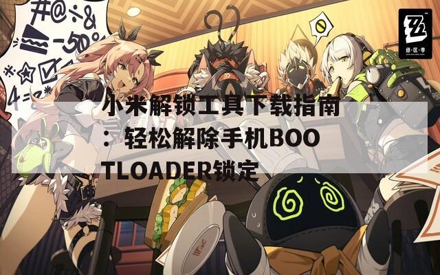 小米解锁工具下载指南：轻松解除手机BOOTLOADER锁定