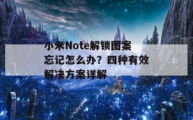 小米Note解锁图案忘记怎么办？四种有效解决方案详解