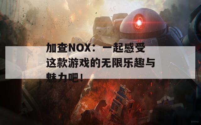 加查NOX：一起感受这款游戏的无限乐趣与魅力吧！