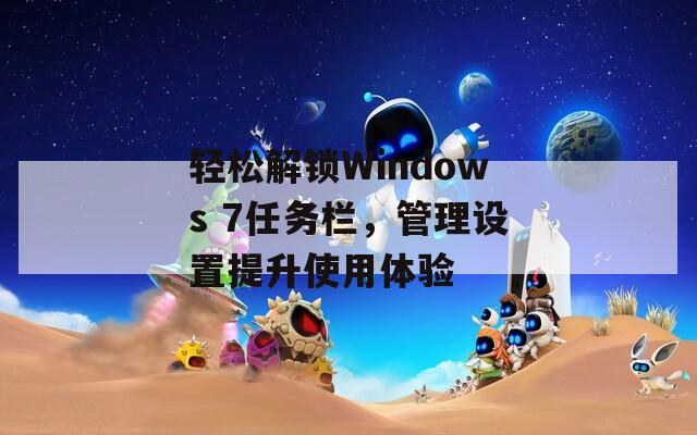 轻松解锁Windows 7任务栏，管理设置提升使用体验