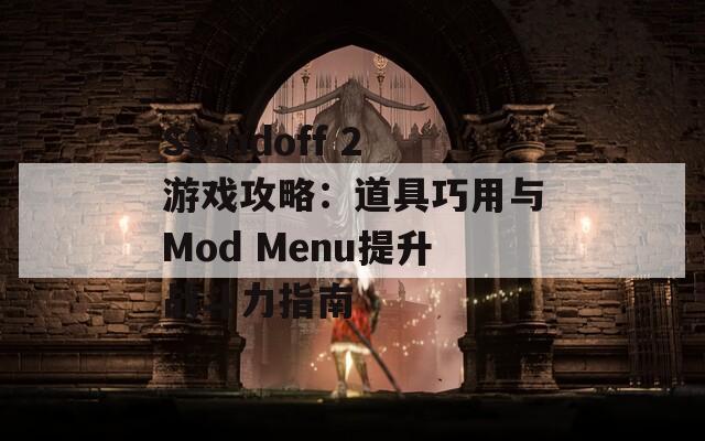 Standoff 2游戏攻略：道具巧用与Mod Menu提升战斗力指南