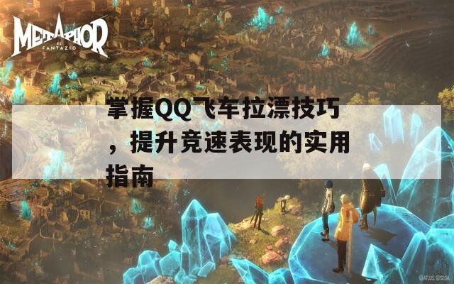 掌握QQ飞车拉漂技巧，提升竞速表现的实用指南