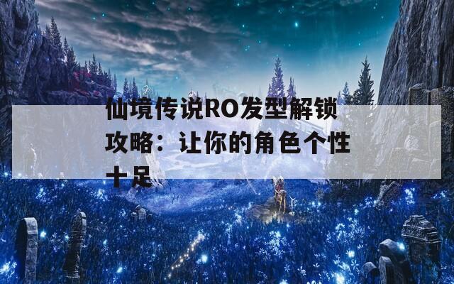 仙境传说RO发型解锁攻略：让你的角色个性十足