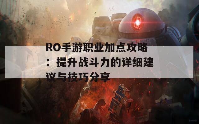 RO手游职业加点攻略：提升战斗力的详细建议与技巧分享