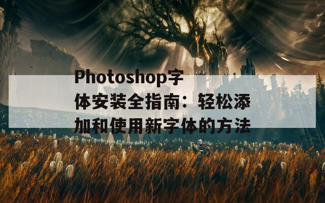 Photoshop字体安装全指南：轻松添加和使用新字体的方法