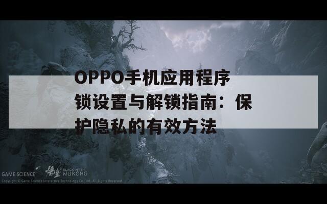 OPPO手机应用程序锁设置与解锁指南：保护隐私的有效方法