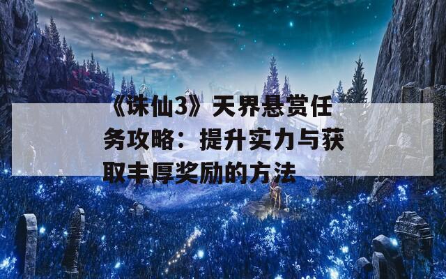 《诛仙3》天界悬赏任务攻略：提升实力与获取丰厚奖励的方法