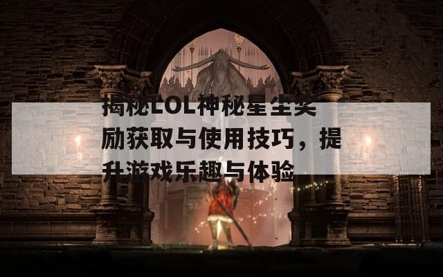 揭秘LOL神秘星尘奖励获取与使用技巧，提升游戏乐趣与体验