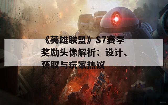 《英雄联盟》S7赛季奖励头像解析：设计、获取与玩家热议