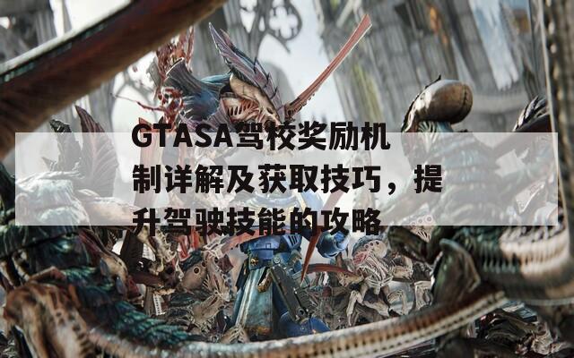 GTASA驾校奖励机制详解及获取技巧，提升驾驶技能的攻略