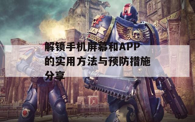 解锁手机屏幕和APP的实用方法与预防措施分享