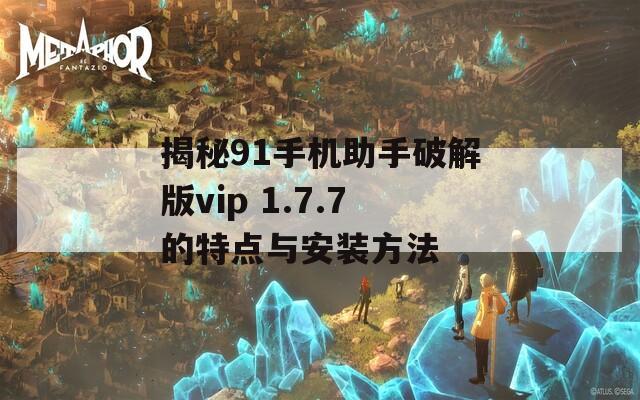 揭秘91手机助手破解版vip 1.7.7的特点与安装方法