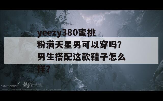 yeezy380蜜桃粉满天星男可以穿吗？男生搭配这款鞋子怎么样？