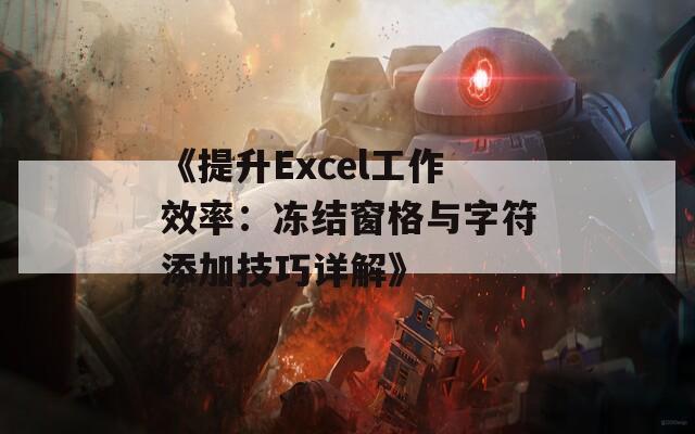 《提升Excel工作效率：冻结窗格与字符添加技巧详解》