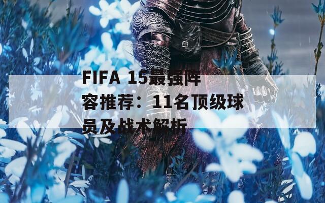 FIFA 15最强阵容推荐：11名顶级球员及战术解析