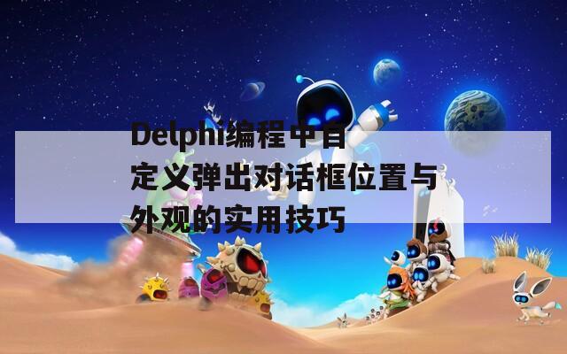 Delphi编程中自定义弹出对话框位置与外观的实用技巧