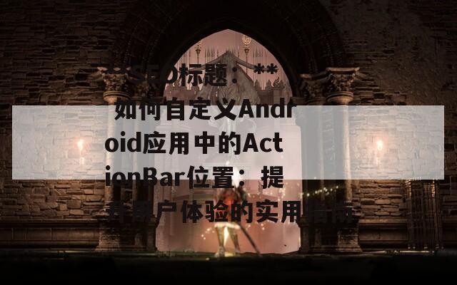 **SEO标题：** 如何自定义Android应用中的ActionBar位置：提升用户体验的实用指南