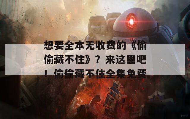 想要全本无收费的《偷偷藏不住》？来这里吧！偷偷藏不住全集免费