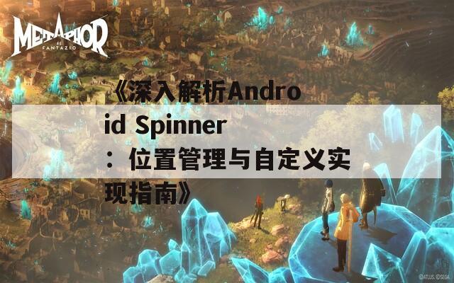 《深入解析Android Spinner：位置管理与自定义实现指南》