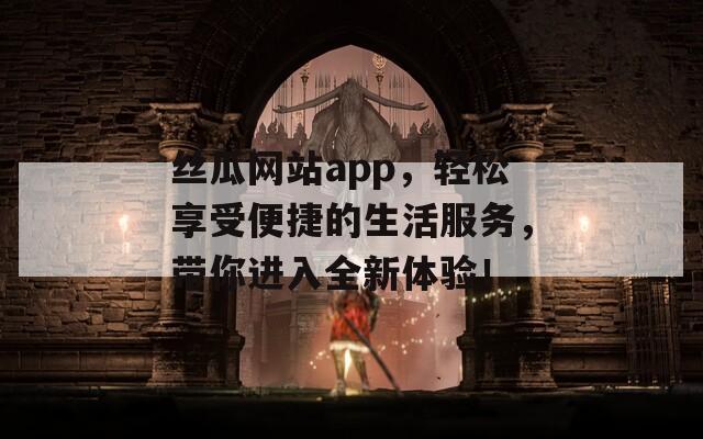 丝瓜网站app，轻松享受便捷的生活服务，带你进入全新体验！