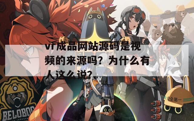 vr成品网站源码是视频的来源吗？为什么有人这么说？