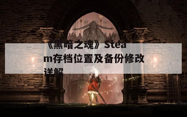 《黑暗之魂》Steam存档位置及备份修改详解