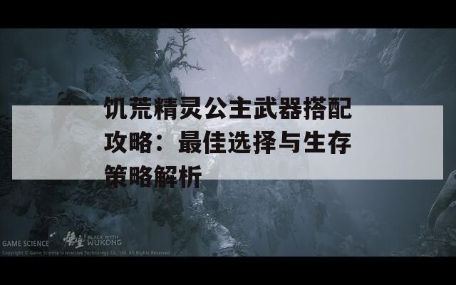 饥荒精灵公主武器搭配攻略：最佳选择与生存策略解析