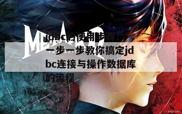 jdbc的使用步骤：一步一步教你搞定jdbc连接与操作数据库的流程