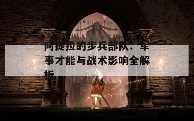 阿提拉的步兵部队：军事才能与战术影响全解析